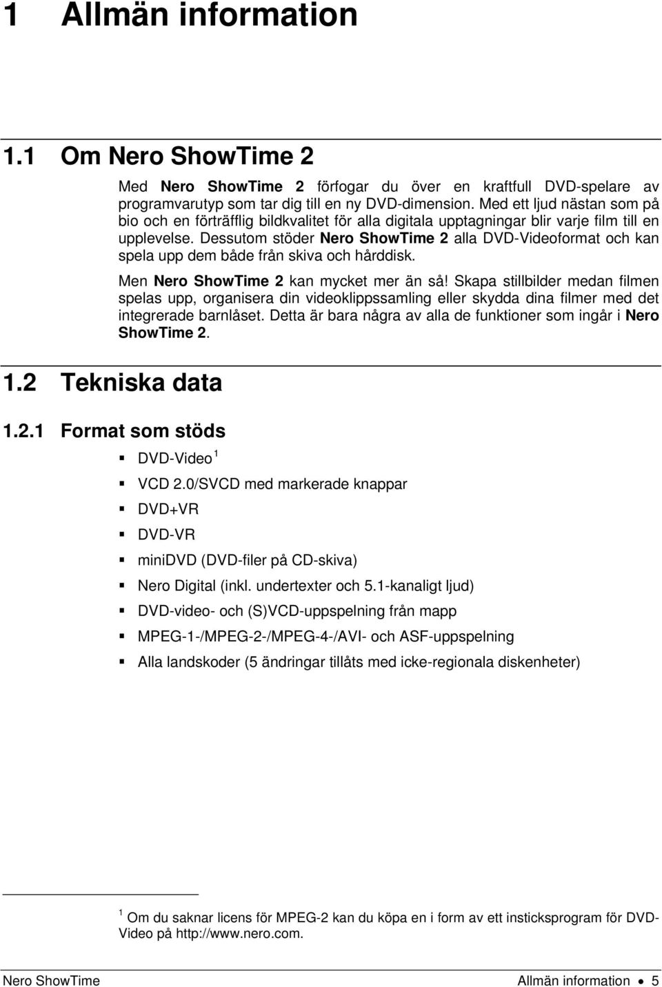 Dessutom stöder Nero ShowTime 2 alla DVD-Videoformat och kan spela upp dem både från skiva och hårddisk. Men Nero ShowTime 2 kan mycket mer än så!