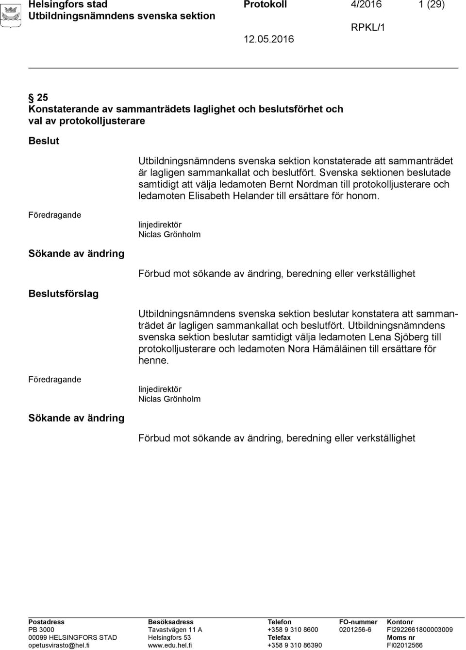 linjedirektör Niclas Grönholm Sökande av ändring Förbud mot sökande av ändring, beredning eller verkställighet Beslutsförslag beslutar konstatera att sammanträdet är lagligen sammankallat och