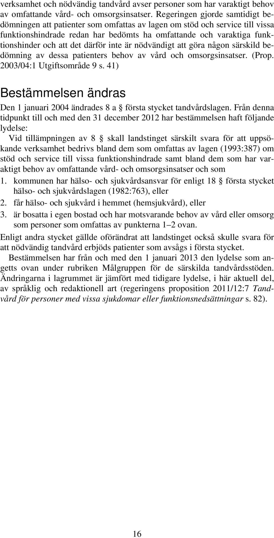 därför inte är nödvändigt att göra någon särskild bedömning av dessa patienters behov av vård och omsorgsinsatser. (Prop. 2003/04:1 Utgiftsområde 9 s.