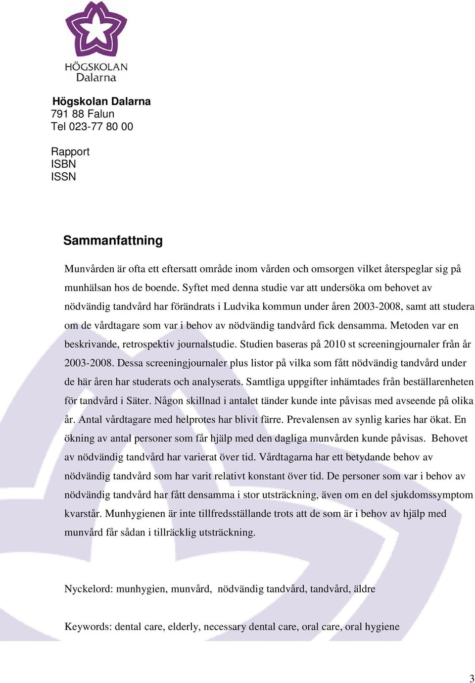 Syftet med denna studie var att undersöka om behovet av nödvändig tandvård har förändrats i Ludvika kommun under åren 2003-2008, samt att studera om de vårdtagare som var i behov av nödvändig