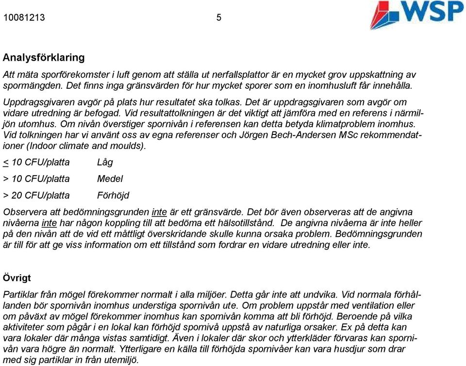 Det är uppdragsgivaren som avgör om vidare utredning är befogad. Vid resultattolkningen är det viktigt att jämföra med en referens i närmiljön utomhus.