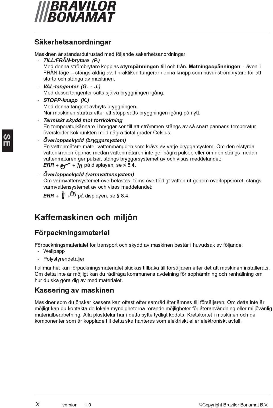 - STOPP-knapp (K.) Med denna tangent avbryts bryggningen. När maskinen startas efter ett stopp sätts bryggningen igång på nytt.