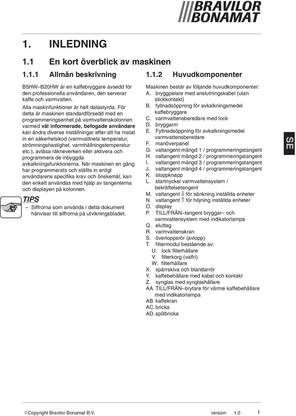 För detta är maskinen standardförsedd med en programmeringsenhet på varmvattenskolonnen varmed väl informerade, befogade användare kan ändra diverse inställningar efter att ha matat in en
