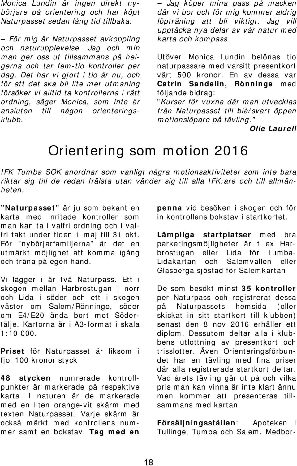 Det har vi gjort i tio år nu, och för att det ska bli lite mer utmaning försöker vi alltid ta kontrollerna i rätt ordning, säger Monica, som inte är ansluten till någon orienteringsklubb.