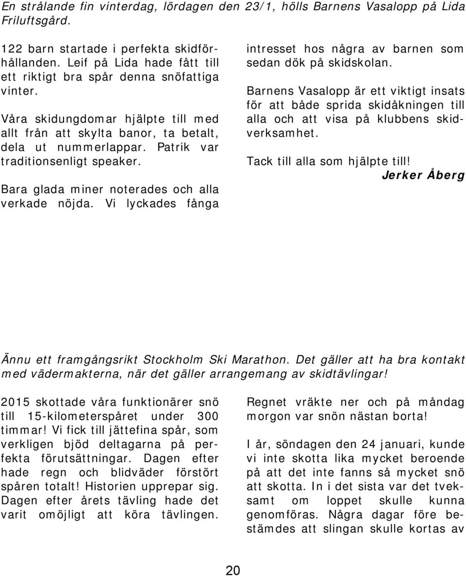 Patrik var traditionsenligt speaker. Bara glada miner noterades och alla verkade nöjda. Vi lyckades fånga intresset hos några av barnen som sedan dök på skidskolan.