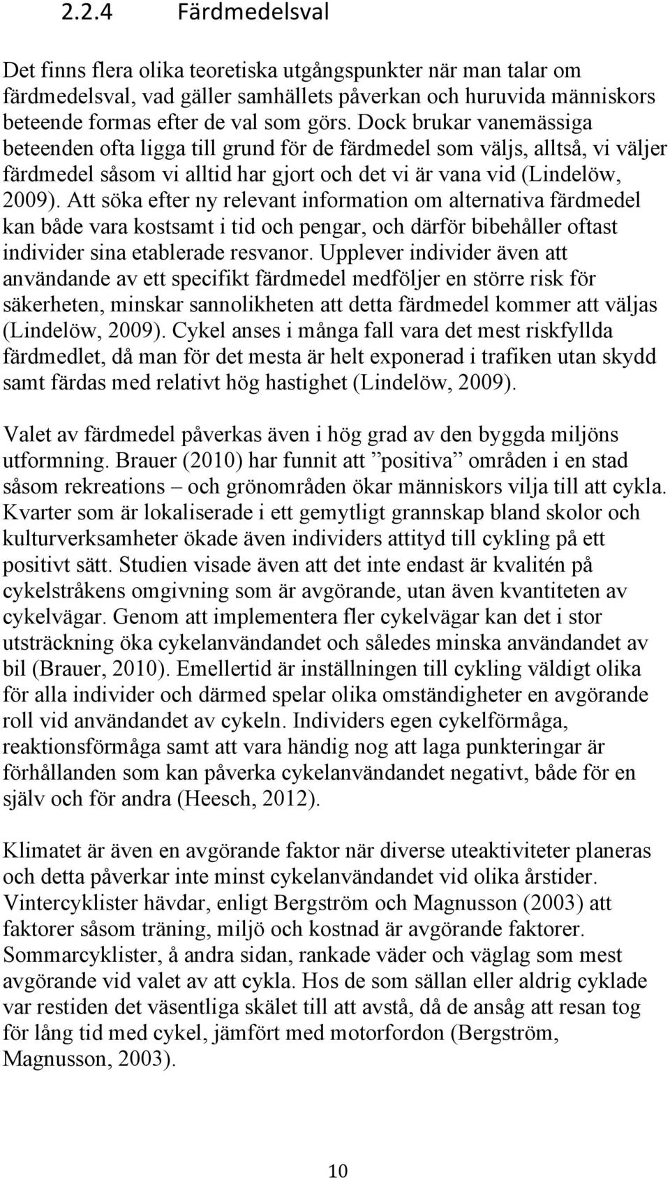 Att söka efter ny relevant information om alternativa färdmedel kan både vara kostsamt i tid och pengar, och därför bibehåller oftast individer sina etablerade resvanor.