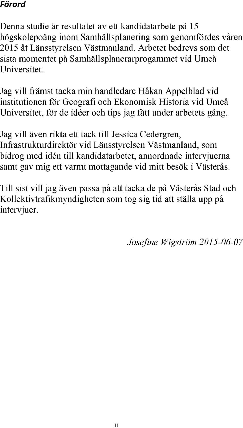 Jag vill främst tacka min handledare Håkan Appelblad vid institutionen för Geografi och Ekonomisk Historia vid Umeå Universitet, för de idéer och tips jag fått under arbetets gång.