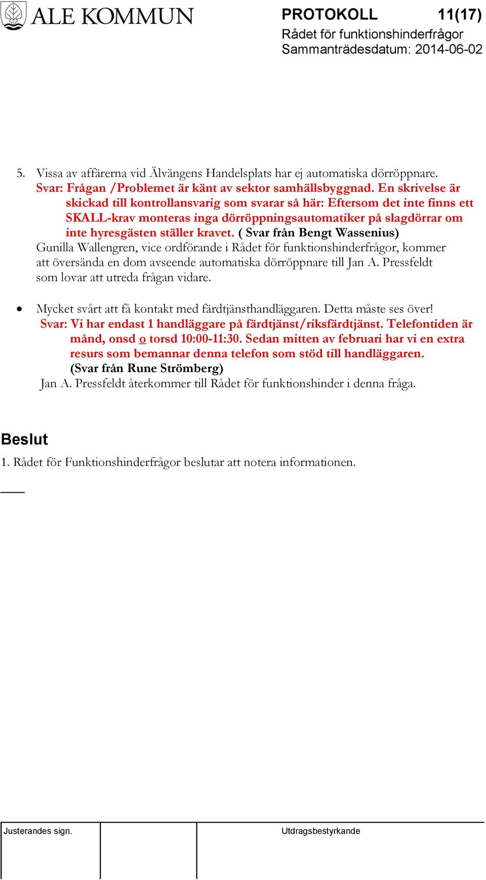 ( Svar från Bengt Wassenius) Gunilla Wallengren, vice ordförande i, kommer att översända en dom avseende automatiska dörröppnare till Jan A. Pressfeldt som lovar att utreda frågan vidare.