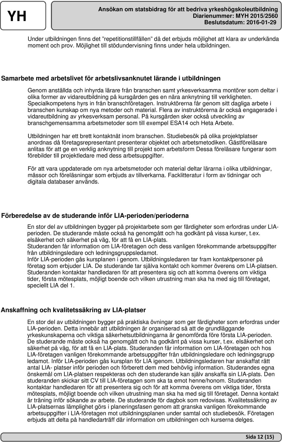 kursgården ges en nära anknytning till verkligheten. Specialkompetens hyrs in från branschföretagen. Instruktörerna får genom sitt dagliga arbete i branschen kunskap om nya metoder och material.