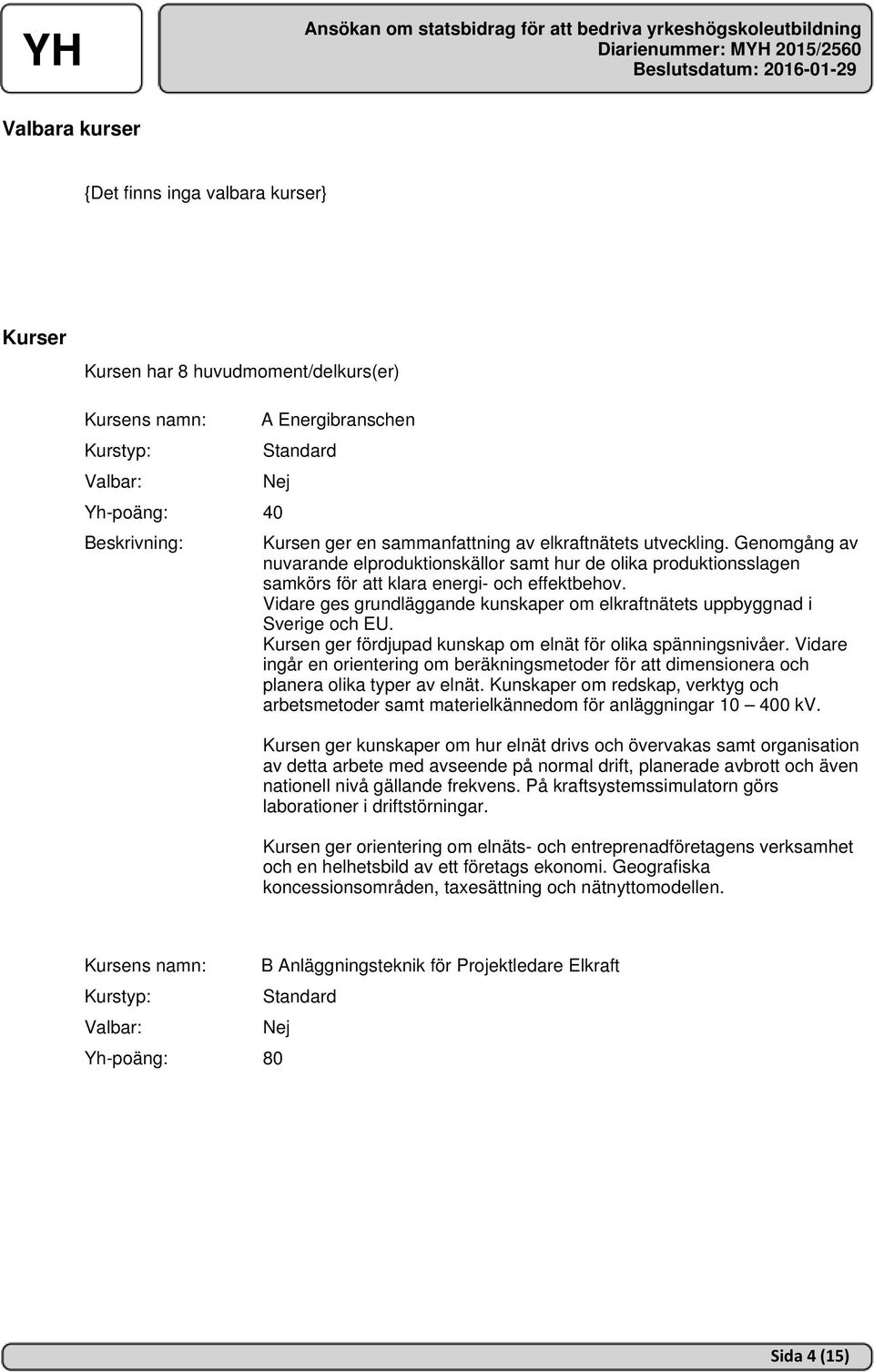 Vidare ges grundläggande kunskaper om elkraftnätets uppbyggnad i Sverige och EU. Kursen ger fördjupad kunskap om elnät för olika spänningsnivåer.