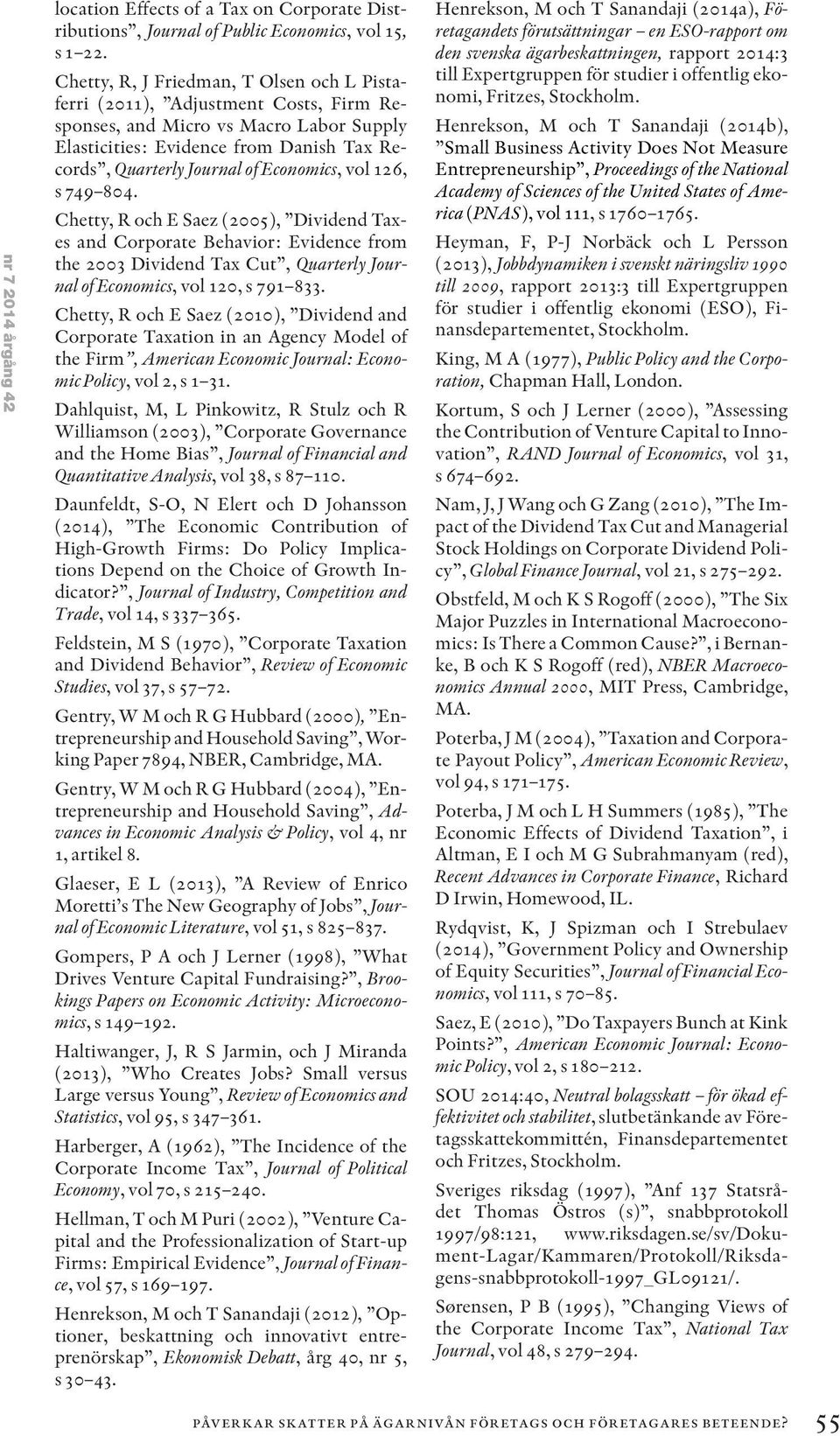 Economics, vol 126, s 749 804. Chetty, R och E Saez (2005), Dividend Taxes and Corporate Behavior: Evidence from the 2003 Dividend Tax Cut, Quarterly Journal of Economics, vol 120, s 791 833.