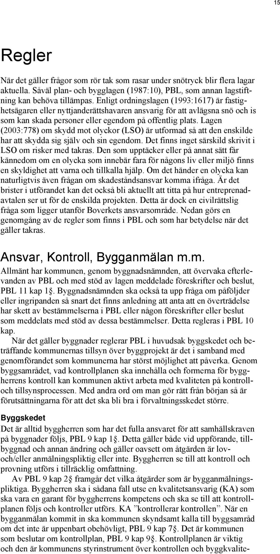 Lagen (2003:778) om skydd mot olyckor (LSO) är utformad så att den enskilde har att skydda sig själv och sin egendom. Det finns inget särskild skrivit i LSO om risker med takras.