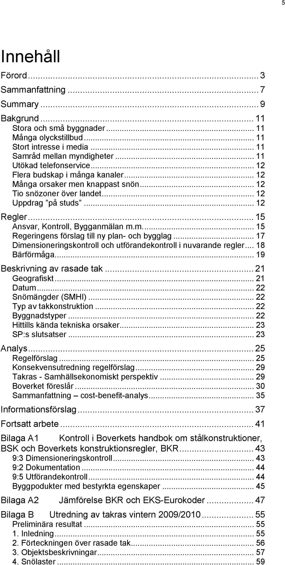 .. 15 Ansvar, Kontroll, Bygganmälan m.m... 15 Regeringens förslag till ny plan- och bygglag... 17 Dimensioneringskontroll och utförandekontroll i nuvarande regler... 18 Bärförmåga.