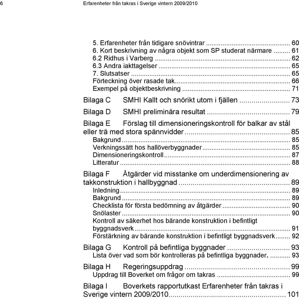 .. 73 Bilaga D SMHI preliminära resultat... 79 Bilaga E Förslag till dimensioneringskontroll för balkar av stål eller trä med stora spännvidder... 85 Bakgrund... 85 Verkningssätt hos hallöverbyggnader.