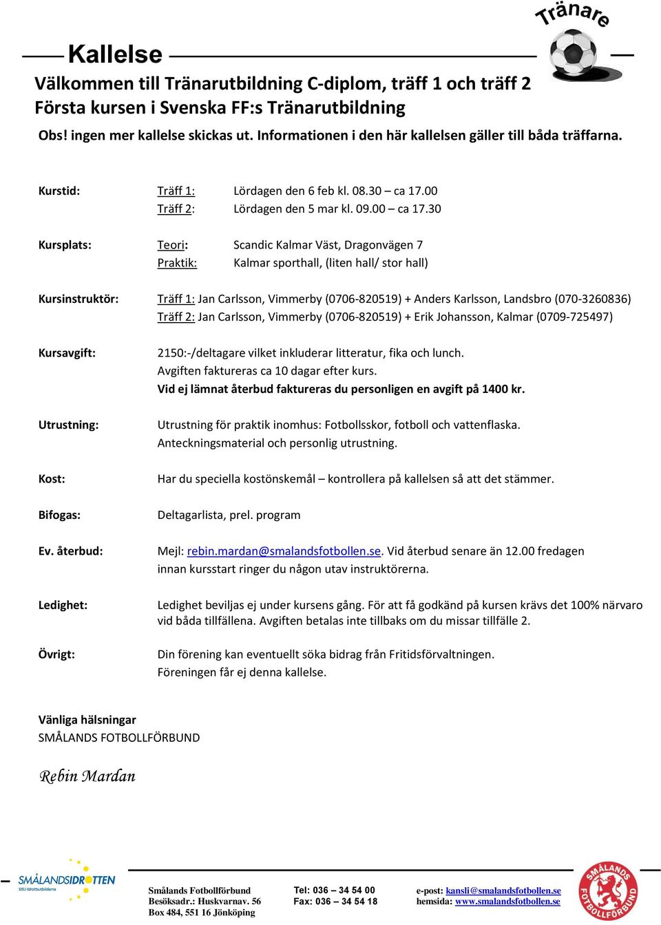 30 Kursplats: Teori: Scandic Kalmar Väst, Dragonvägen 7 Praktik: Kalmar sporthall, (liten hall/ stor hall) Kursinstruktör: Träff 1: Jan Carlsson, Vimmerby (0706-820519) + Anders Karlsson, Landsbro