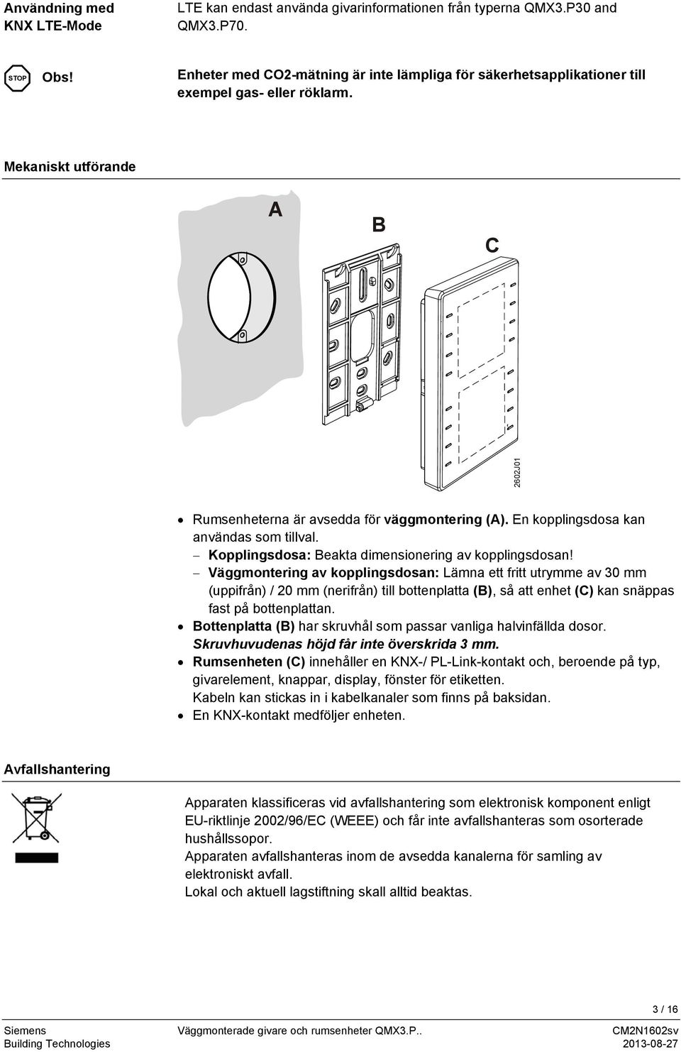 En kopplingsdosa kan användas som tillval. Kopplingsdosa: Beakta dimensionering av kopplingsdosan!