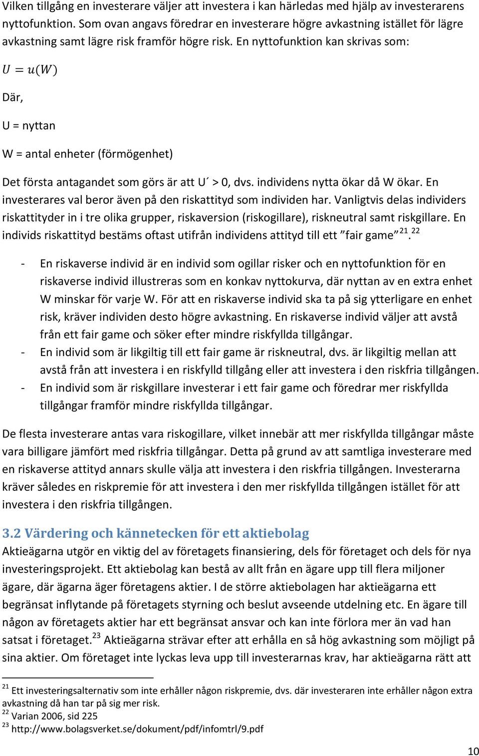 En nyttofunktion kan skrivas som: U = u(w) Där, U = nyttan W = antal enheter (förmögenhet) Det första antagandet som görs är att U > 0, dvs. individens nytta ökar då W ökar.