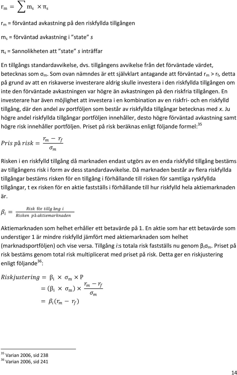 Som ovan nämndes är ett självklart antagande att förväntad r m > r f, detta på grund av att en riskaverse investerare aldrig skulle investera i den riskfyllda tillgången om inte den förväntade