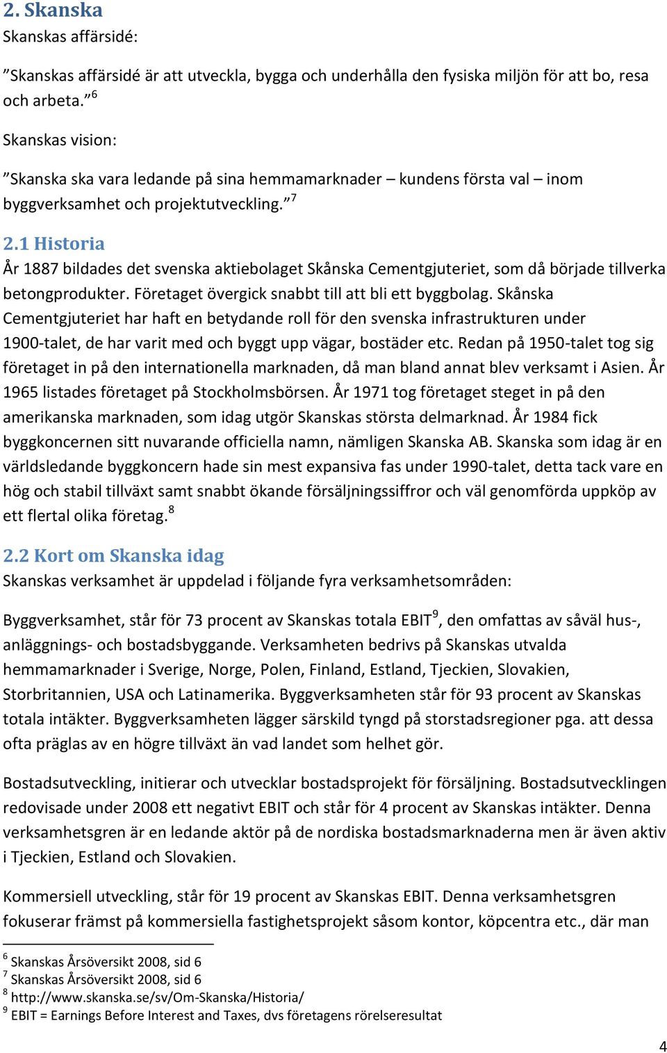 1 Historia År 1887 bildades det svenska aktiebolaget Skånska Cementgjuteriet, som då började tillverka betongprodukter. Företaget övergick snabbt till att bli ett byggbolag.