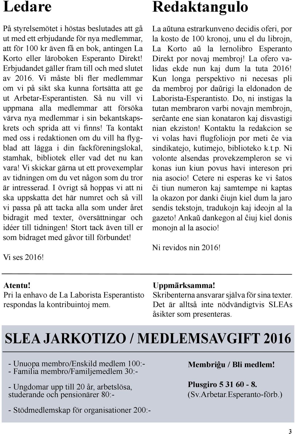 Så nu vill vi uppmana alla medlemmar att försöka värva nya medlemmar i sin bekantskapskrets och sprida att vi finns!