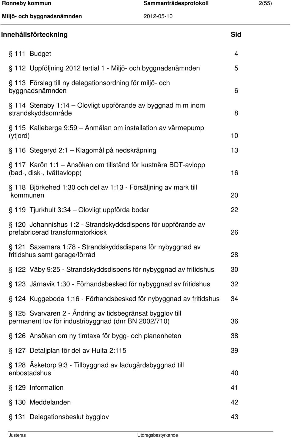 nedskräpning 13 117 Karön 1:1 Ansökan om tillstånd för kustnära BDT-avlopp (bad-, disk-, tvättavlopp) 16 118 Björkehed 1:30 och del av 1:13 - Försäljning av mark till kommunen 20 119 Tjurkhult 3:34