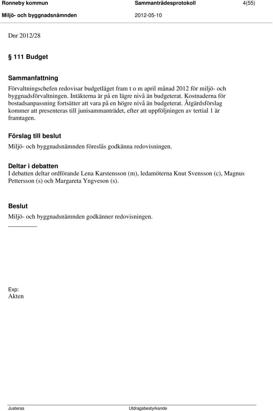 Åtgärdsförslag kommer att presenteras till junisammanträdet, efter att uppföljningen av tertial 1 är framtagen.