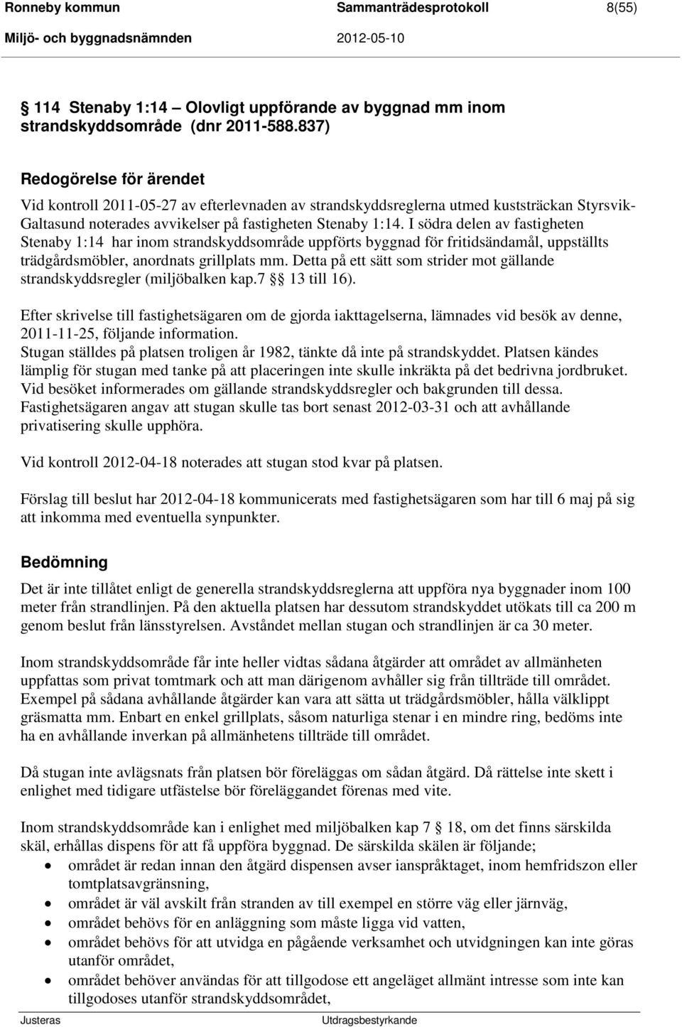 I södra delen av fastigheten Stenaby 1:14 har inom strandskyddsområde uppförts byggnad för fritidsändamål, uppställts trädgårdsmöbler, anordnats grillplats mm.