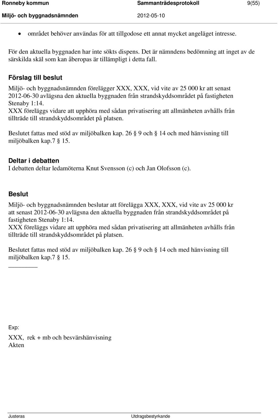 Förslag till beslut Miljö- och byggnadsnämnden förelägger XXX, XXX, vid vite av 25 000 kr att senast 2012-06-30 avlägsna den aktuella byggnaden från strandskyddsområdet på fastigheten Stenaby 1:14.