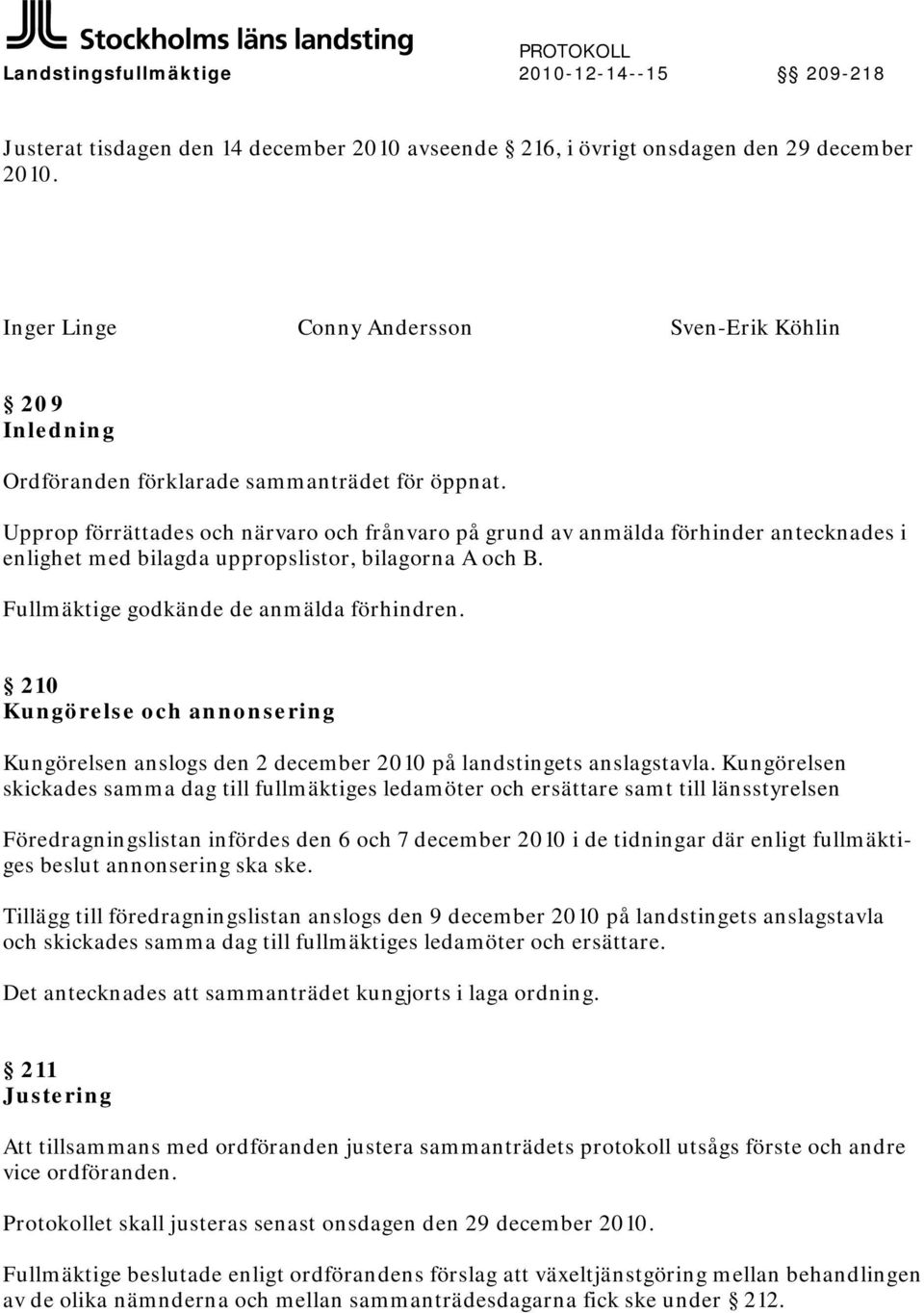 Upprop förrättades och närvaro och frånvaro på grund av anmälda förhinder antecknades i enlighet med bilagda uppropslistor, bilagorna A och B. Fullmäktige godkände de anmälda förhindren.