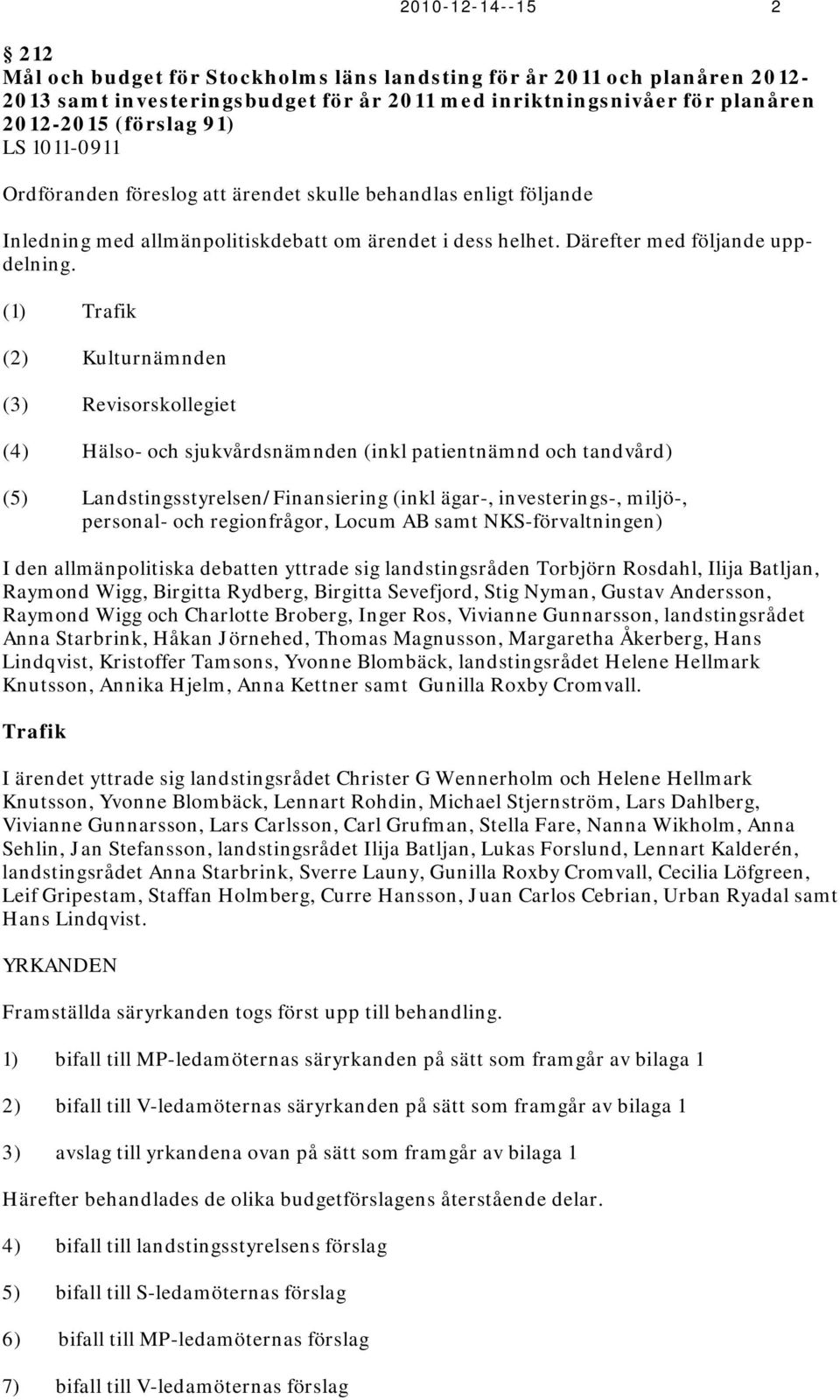 (1) Trafik (2) Kulturnämnden (3) Revisorskollegiet (4) Hälso- och sjukvårdsnämnden (inkl patientnämnd och tandvård) (5) Landstingsstyrelsen/Finansiering (inkl ägar-, investerings-, miljö-, personal-