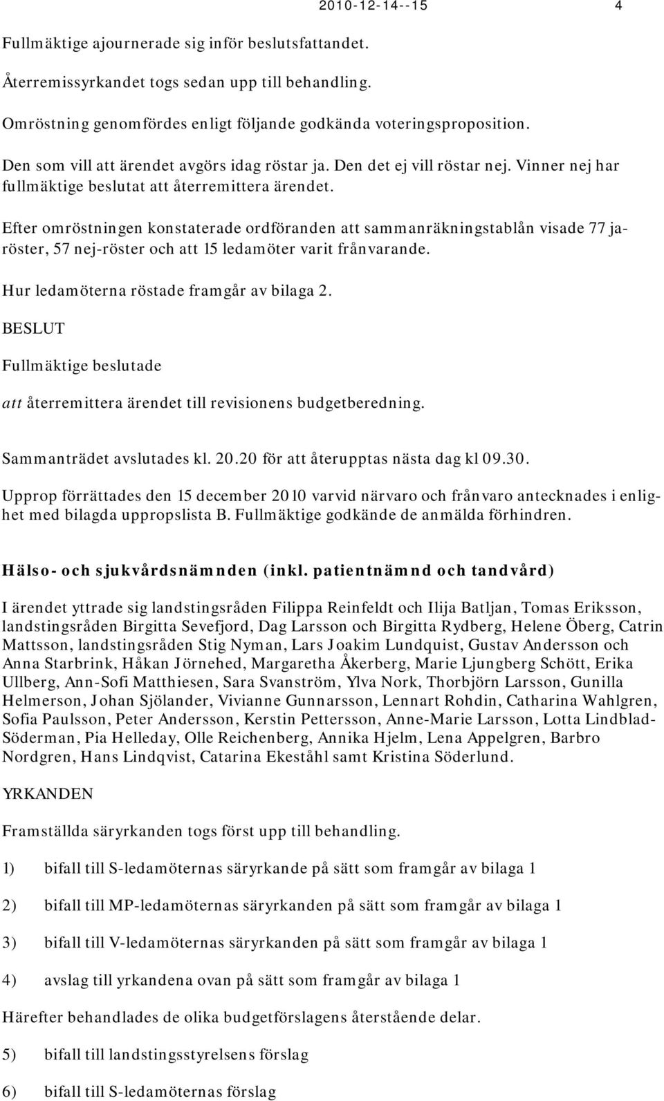 Efter omröstningen konstaterade ordföranden att sammanräkningstablån visade 77 jaröster, 57 nej-röster och att 15 ledamöter varit frånvarande. Hur ledamöterna röstade framgår av bilaga 2.