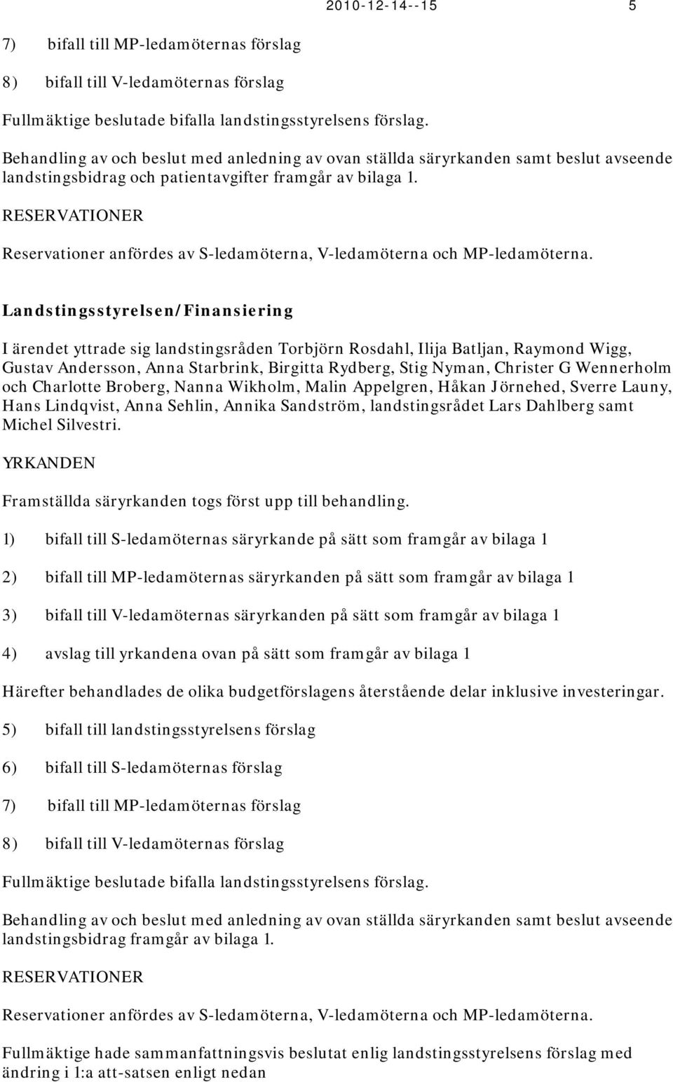 RESERVATIONER Reservationer anfördes av S-ledamöterna, V-ledamöterna och P-ledamöterna.