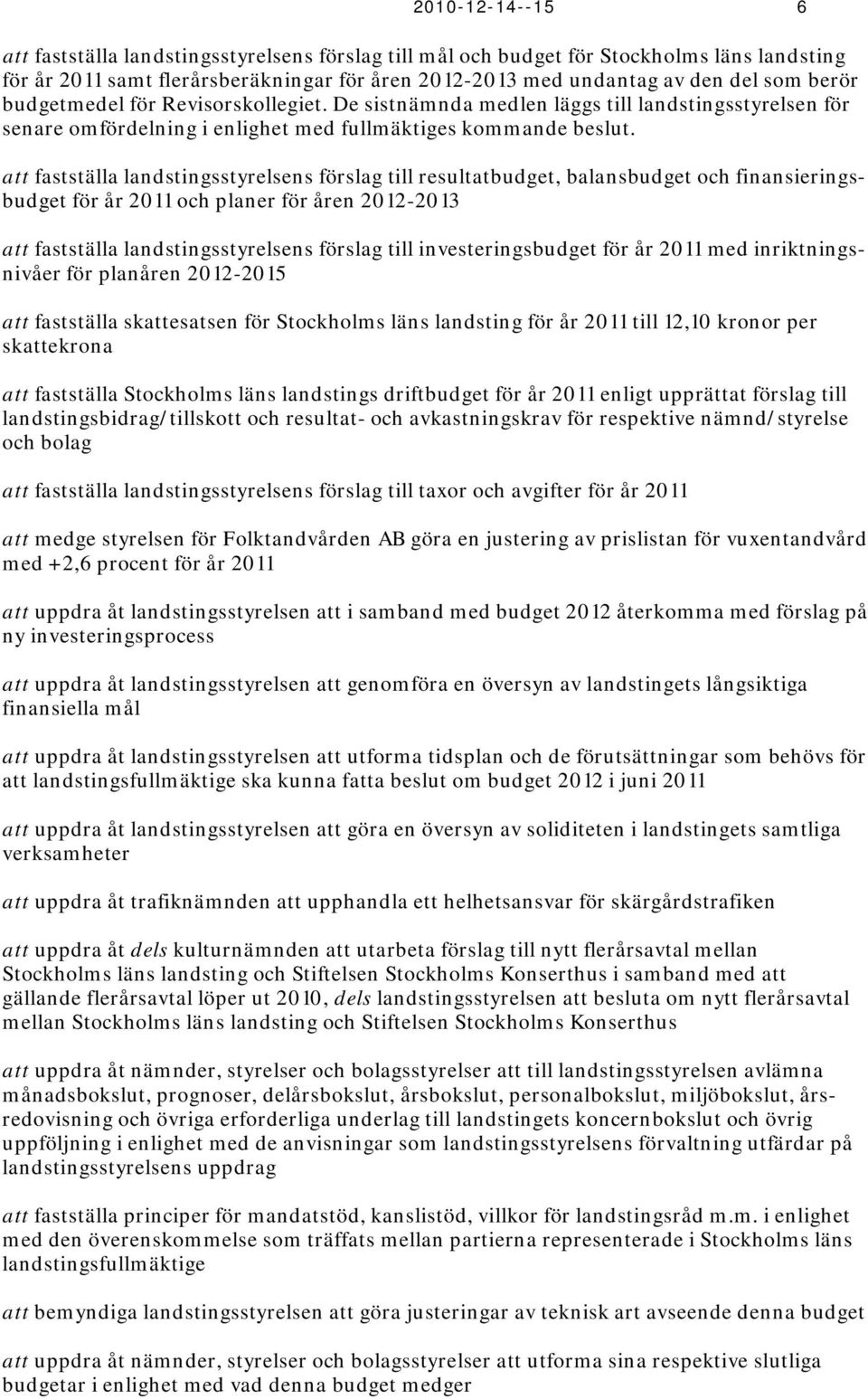 att fastställa landstingsstyrelsens förslag till resultatbudget, balansbudget och finansieringsbudget för år 2011 och planer för åren 2012-2013 att fastställa landstingsstyrelsens förslag till