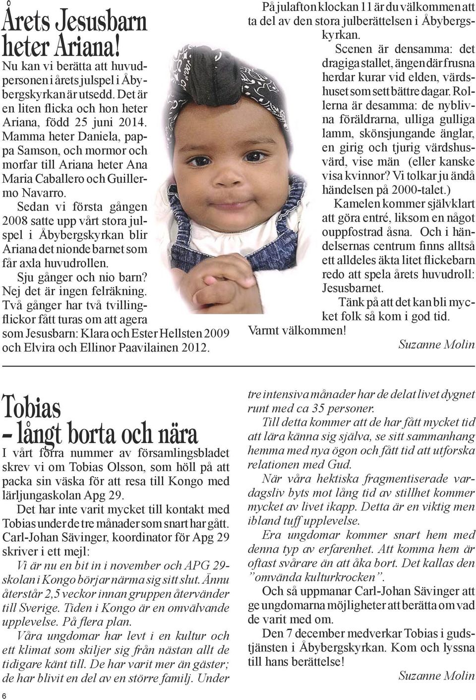 Sedan vi första gången 2008 satte upp vårt stora julspel i Åbybergskyrkan blir Ariana det nionde barnet som får axla huvudrollen. Sju gånger och nio barn? Nej det är ingen felräkning.