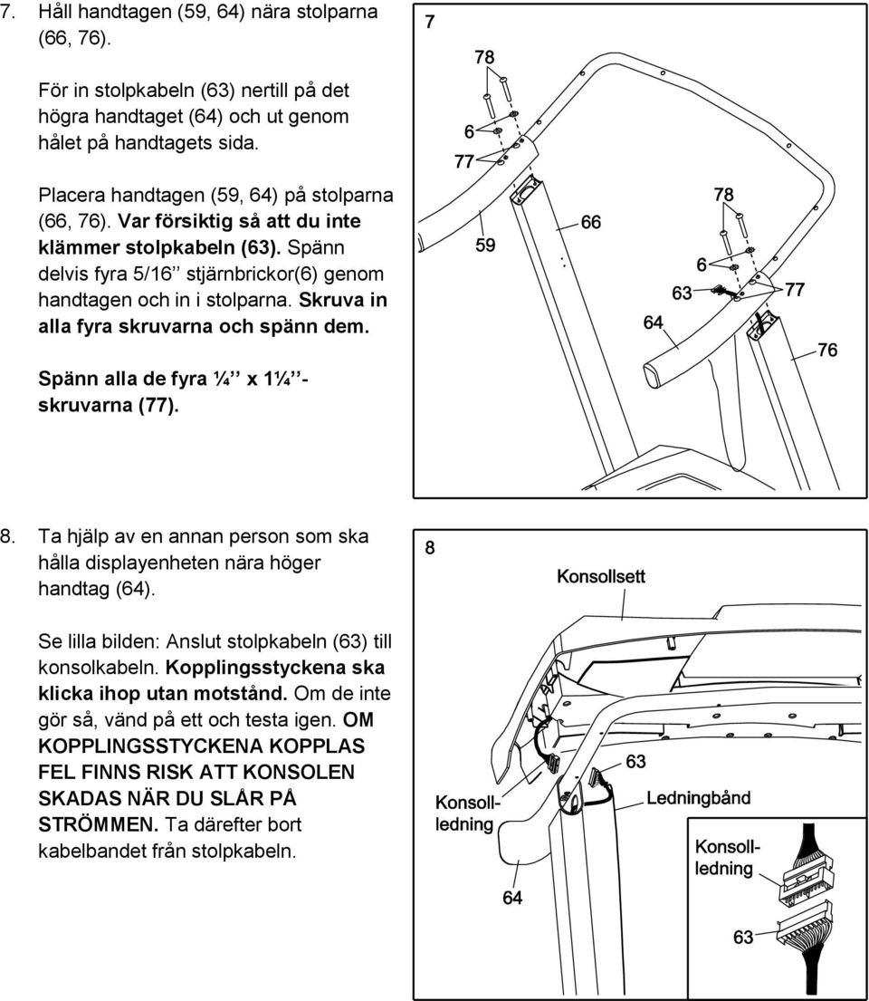 Spänn alla de fyra ¼ x 1¼ - skruvarna (77). 8. Ta hjälp av en annan person som ska hålla displayenheten nära höger handtag (64). Se lilla bilden: Anslut stolpkabeln (63) till konsolkabeln.