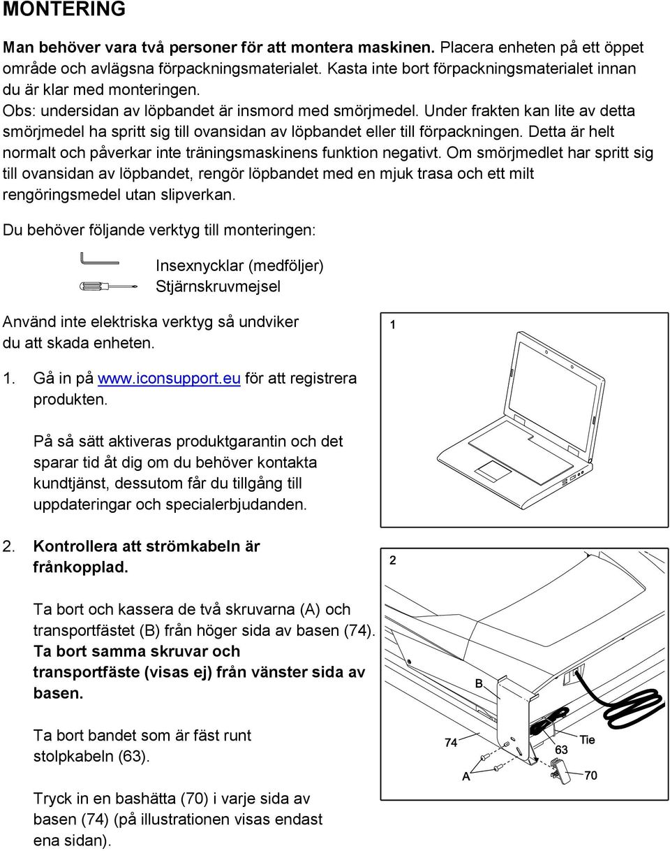 Under frakten kan lite av detta smörjmedel ha spritt sig till ovansidan av löpbandet eller till förpackningen. Detta är helt normalt och påverkar inte träningsmaskinens funktion negativt.