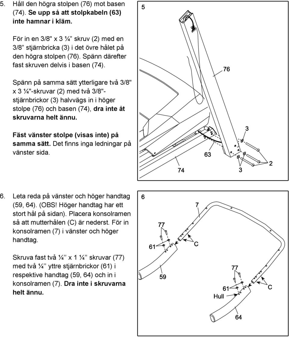 Spänn på samma sätt ytterligare två 3/8" x 3 ¼"-skruvar (2) med två 3/8"- stjärnbrickor (3) halvvägs in i höger stolpe (76) och basen (74), dra inte åt skruvarna helt ännu.