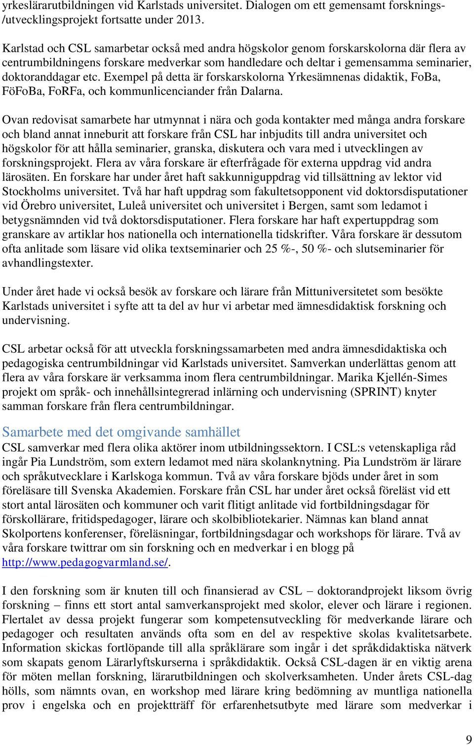Exempel på detta är forskarskolorna Yrkesämnenas didaktik, FoBa, FöFoBa, FoRFa, och kommunlicenciander från Dalarna.