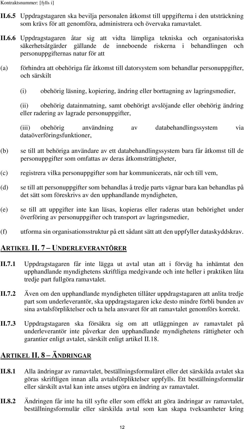 som behandlar personuppgifter, och särskilt (i) obehörig läsning, kopiering, ändring eller borttagning av lagringsmedier, (ii) obehörig datainmatning, samt obehörigt avslöjande eller obehörig ändring