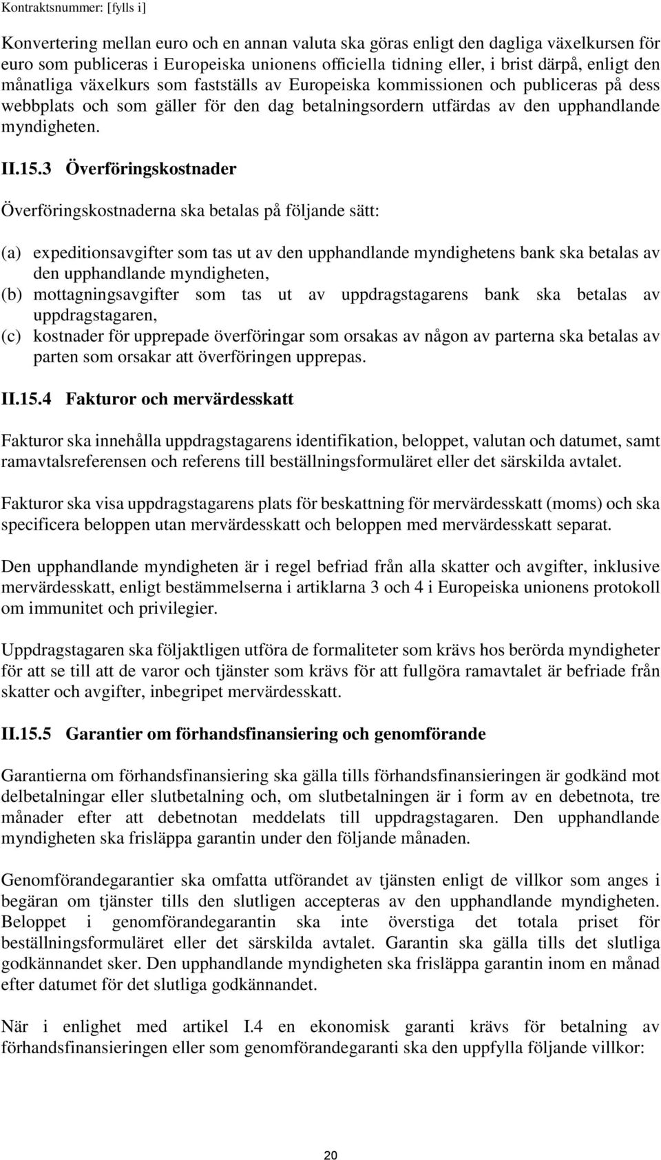 3 Överföringskostnader Överföringskostnaderna ska betalas på följande sätt: (a) expeditionsavgifter som tas ut av den upphandlande myndighetens bank ska betalas av den upphandlande myndigheten, (b)