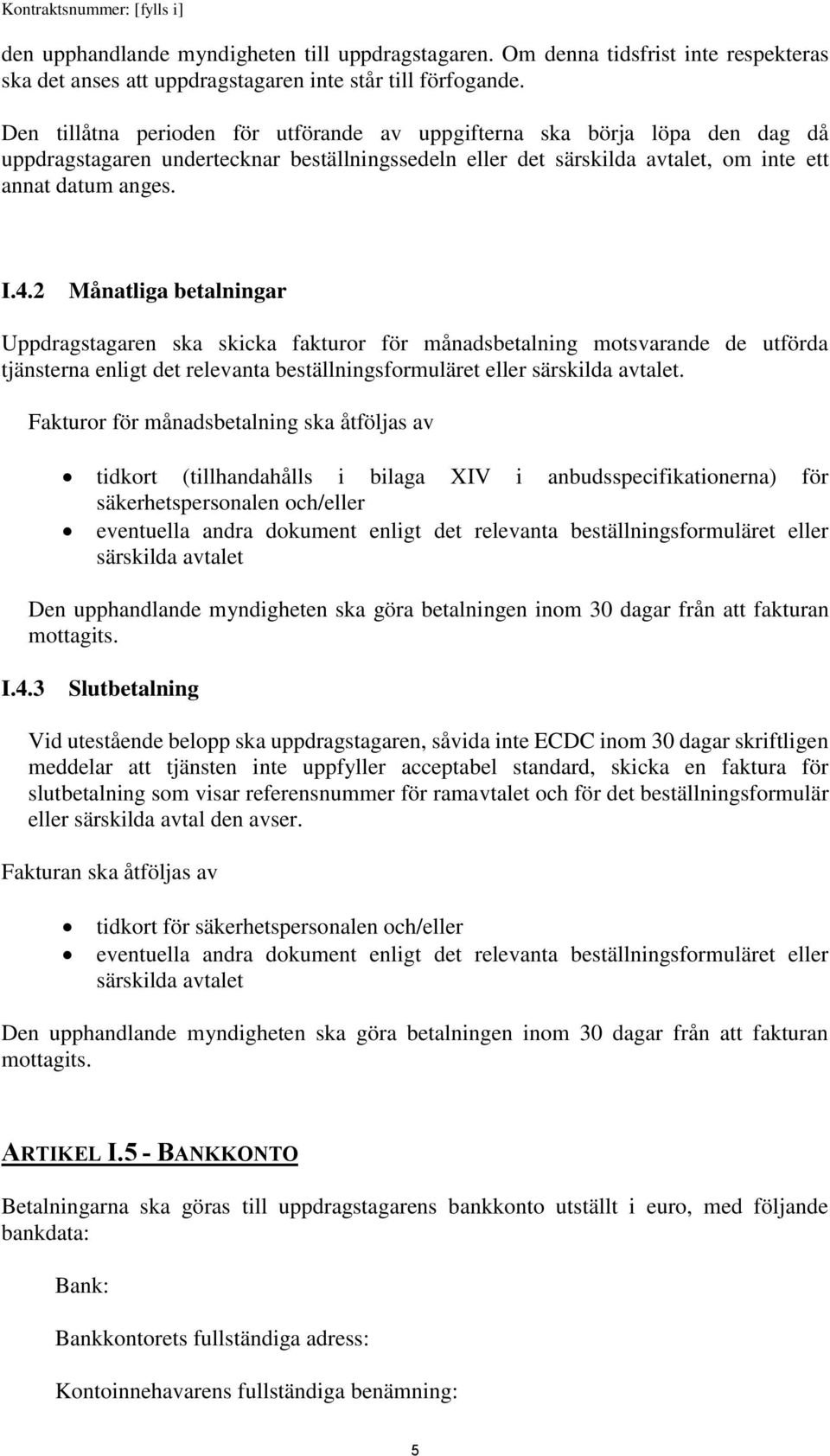 2 Månatliga betalningar Uppdragstagaren ska skicka fakturor för månadsbetalning motsvarande de utförda tjänsterna enligt det relevanta beställningsformuläret eller särskilda avtalet.