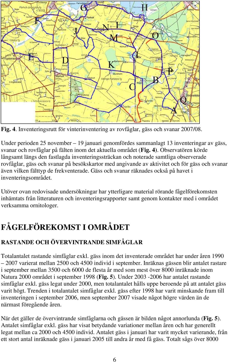 Observatören körde långsamt längs den fastlagda inventeringssträckan och noterade samtliga observerade rovfåglar, gäss och svanar på besökskartor med angivande av aktivitet och för gäss och svanar