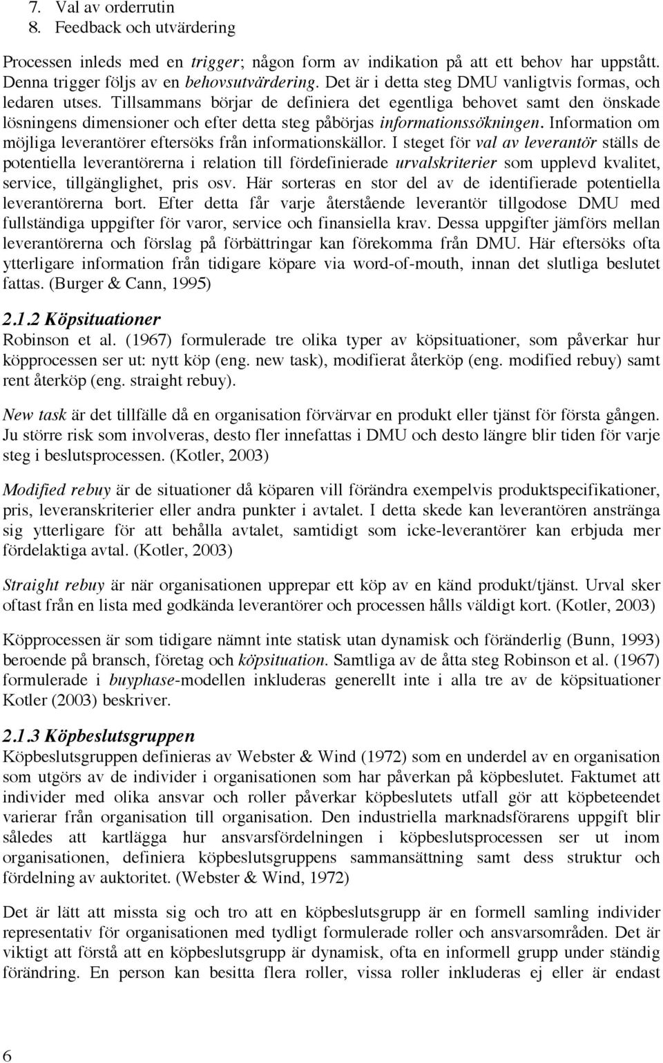 Tillsammans börjar de definiera det egentliga behovet samt den önskade lösningens dimensioner och efter detta steg påbörjas informationssökningen.