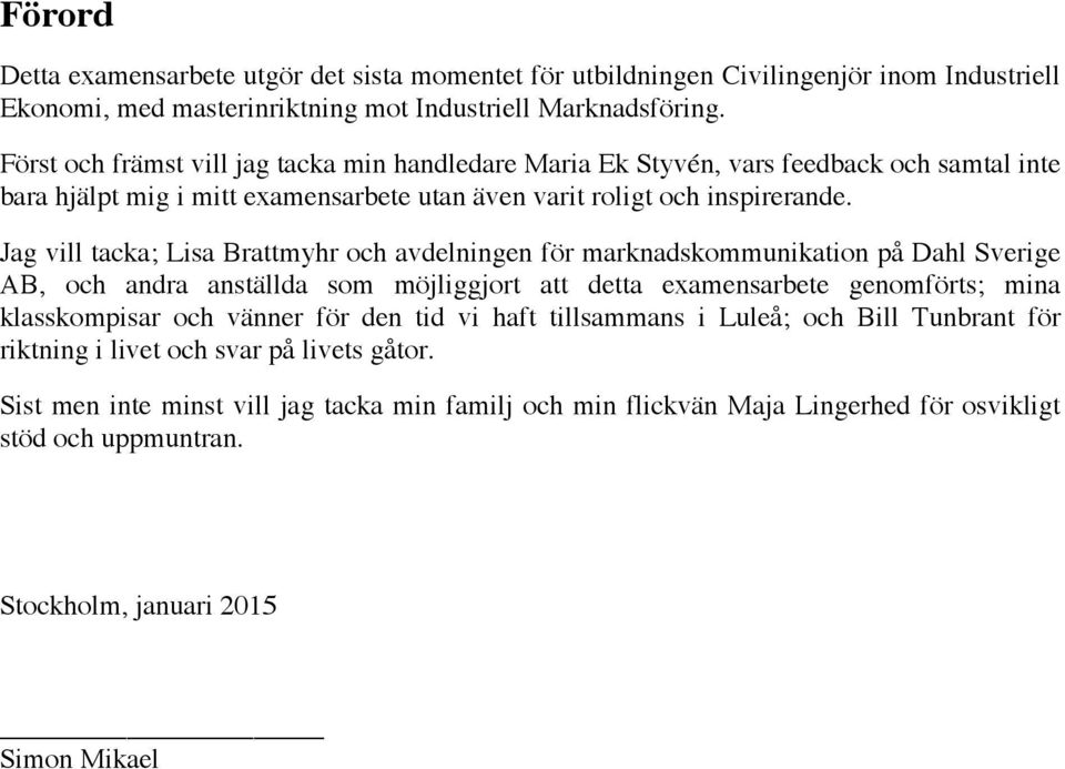 Jag vill tacka; Lisa Brattmyhr och avdelningen för marknadskommunikation på Dahl Sverige AB, och andra anställda som möjliggjort att detta examensarbete genomförts; mina klasskompisar och vänner