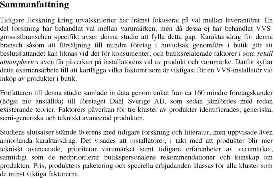 Karaktärsdrag för denna bransch såsom att försäljning till mindre företag i huvudsak genomförs i butik gör att beslutsfattandet kan liknas vid det för konsumenter, och butiksrelaterade faktorer i som