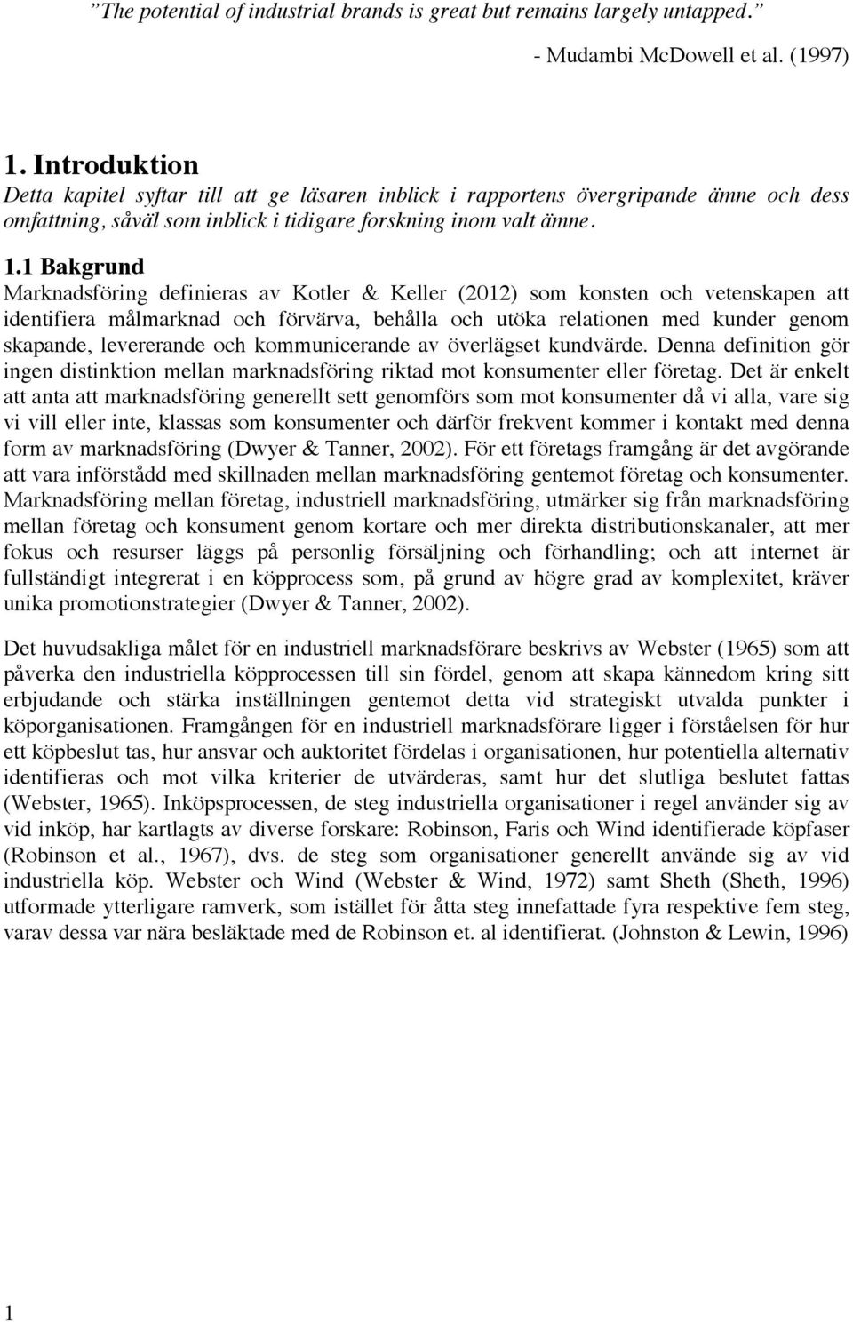 1 Bakgrund Marknadsföring definieras av Kotler & Keller (2012) som konsten och vetenskapen att identifiera målmarknad och förvärva, behålla och utöka relationen med kunder genom skapande, levererande