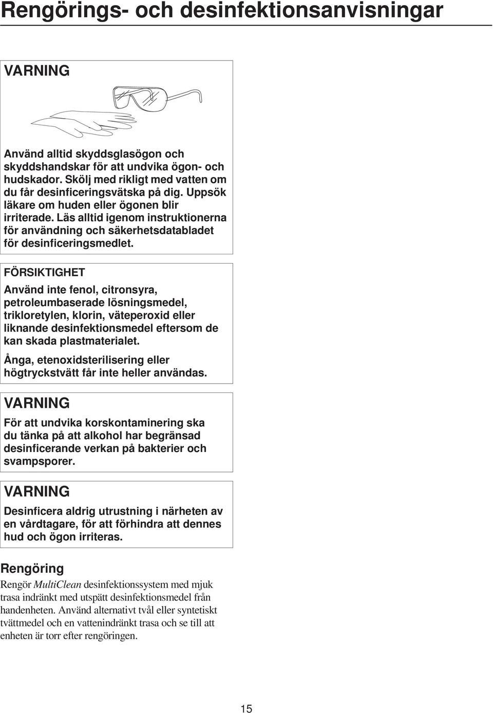 FÖRSIKTIGHET Använd inte fenol, citronsyra, petroleumbaserade lösningsmedel, trikloretylen, klorin, väteperoxid eller liknande desinfektionsmedel eftersom de kan skada plastmaterialet.