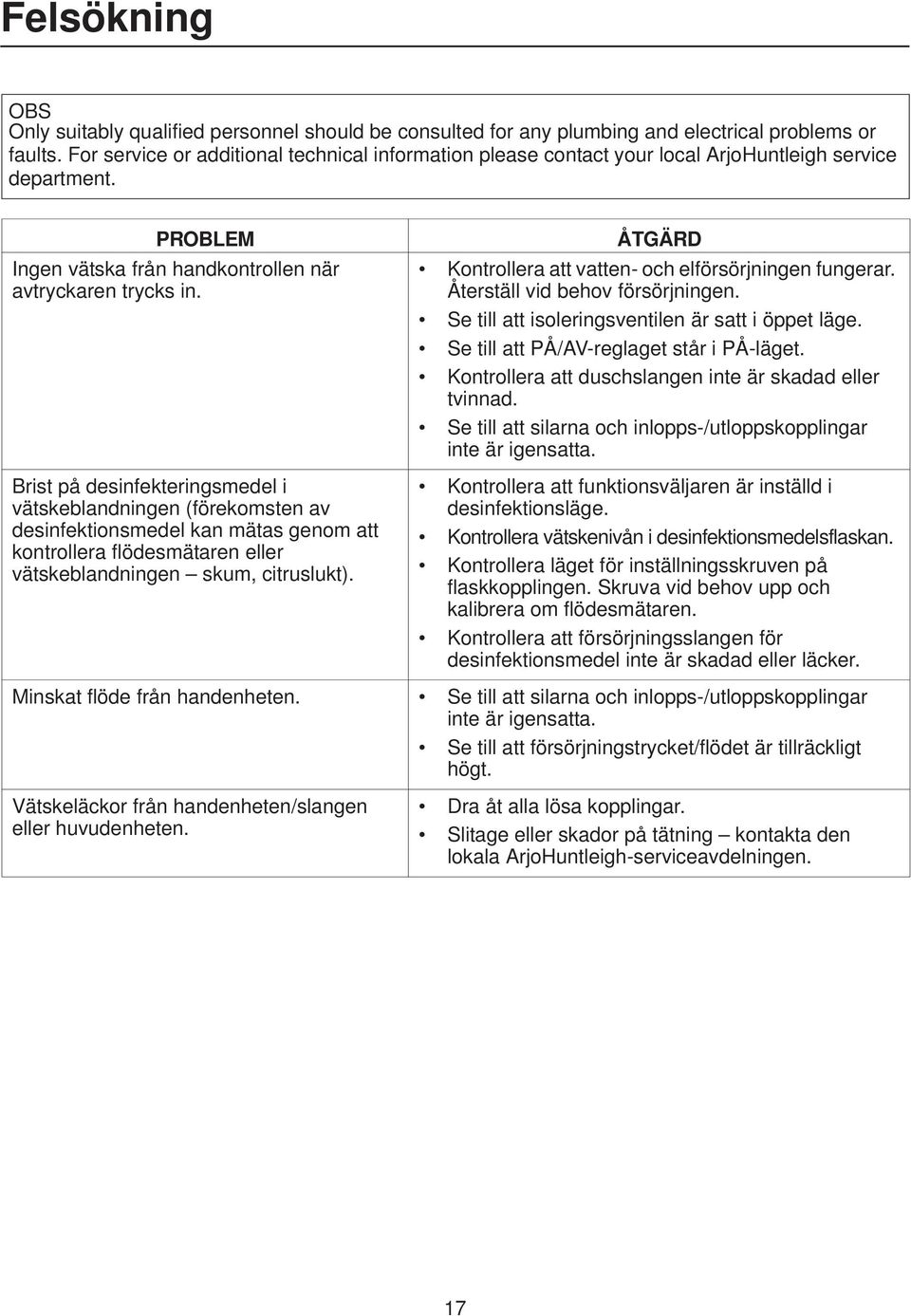 Brist på desinfekteringsmedel i vätskeblandningen (förekomsten av desinfektionsmedel kan mätas genom att kontrollera flödesmätaren eller vätskeblandningen skum, citruslukt).