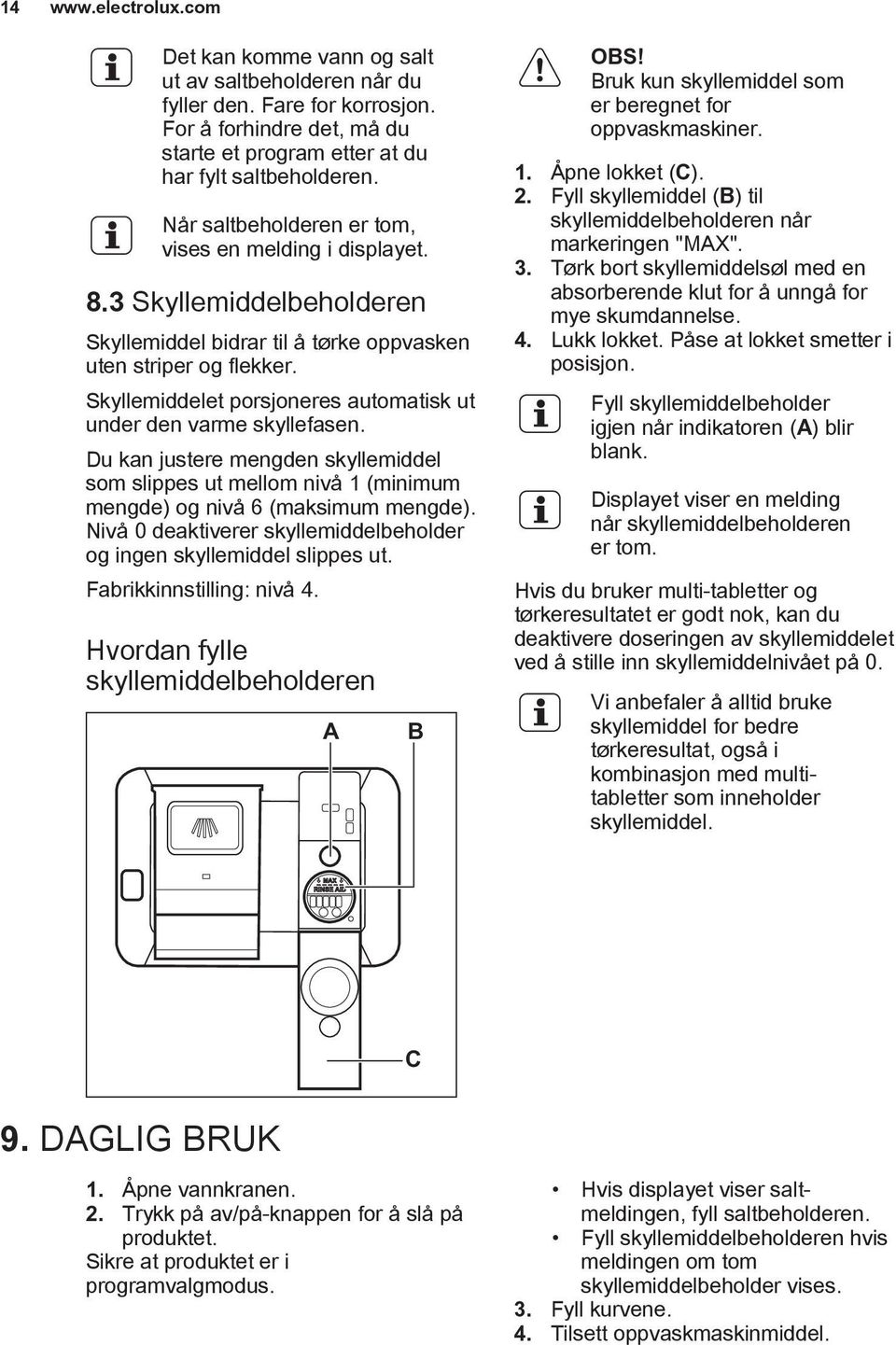 Skyllemiddelet porsjoneres automatisk ut under den varme skyllefasen. Du kan justere mengden skyllemiddel som slippes ut mellom nivå 1 (minimum mengde) og nivå 6 (maksimum mengde).