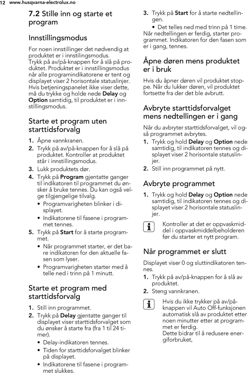 Hvis betjeningspanelet ikke viser dette, må du trykke og holde nede Delay og Option samtidig, til produktet er i innstillingsmodus. Starte et program uten starttidsforvalg 1. Åpne vannkranen. 2.